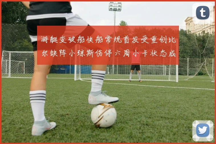 游艇变破船快船常规首发受重创比尔缺阵小琼斯伤停六周小卡状态成疑