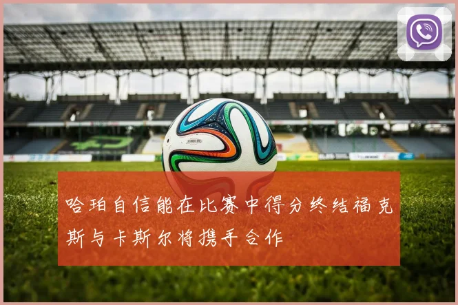 哈珀自信能在比赛中得分终结福克斯与卡斯尔将携手合作