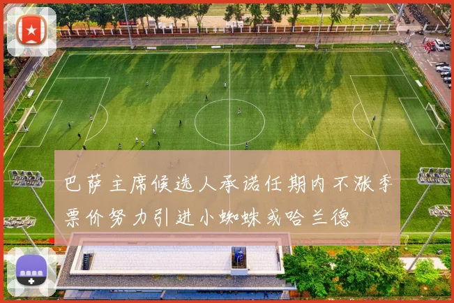 巴萨主席候选人承诺任期内不涨季票价努力引进小蜘蛛或哈兰德