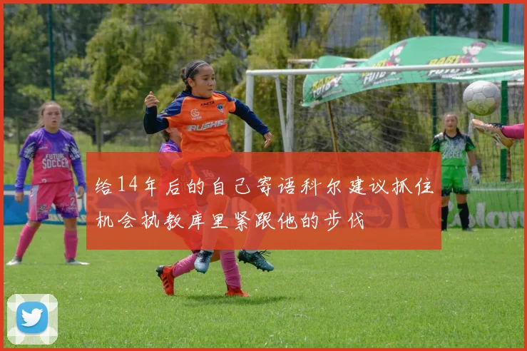 给14年后的自己寄语科尔建议抓住机会执教库里紧跟他的步伐