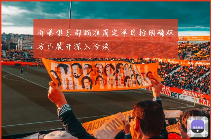 海港俱乐部瞄准周定洋目标明确双方已展开深入洽谈