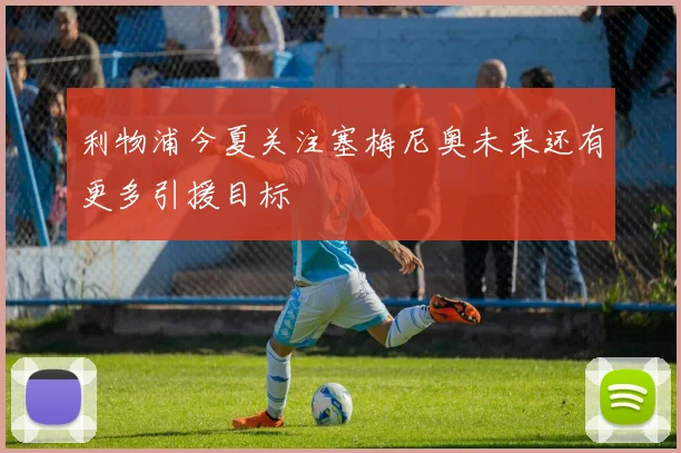 利物浦今夏关注塞梅尼奥未来还有更多引援目标