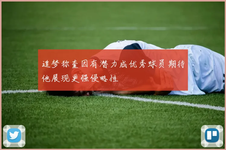 追梦称奎因有潜力成优秀球员期待他展现更强侵略性