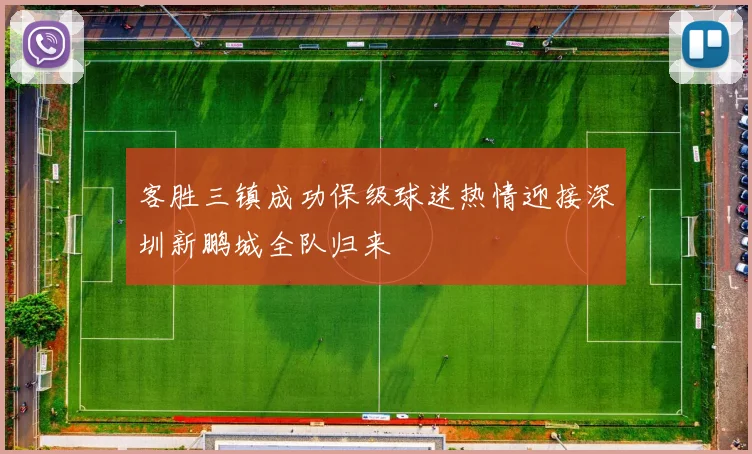 客胜三镇成功保级球迷热情迎接深圳新鹏城全队归来