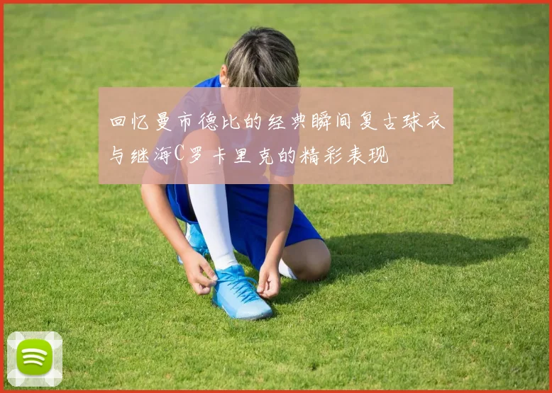 回忆曼市德比的经典瞬间复古球衣与继海C罗卡里克的精彩表现